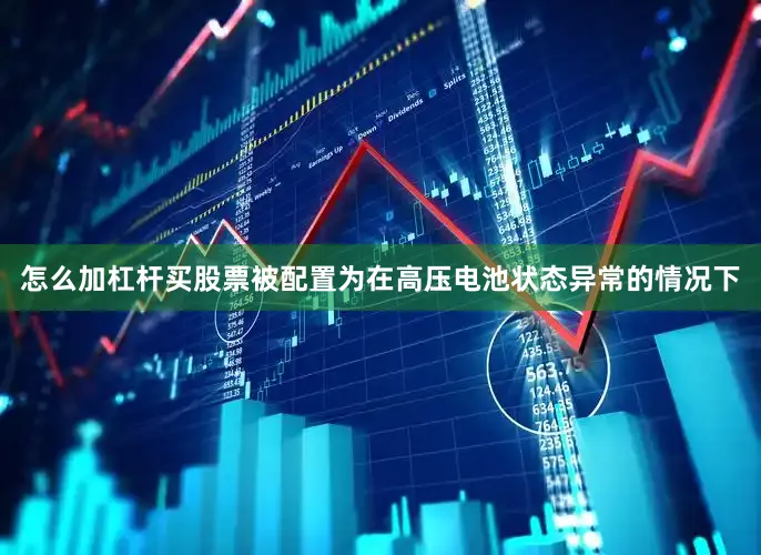 怎么加杠杆买股票被配置为在高压电池状态异常的情况下
