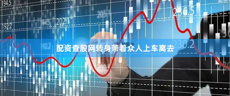 配资查股网转身带着众人上车离去