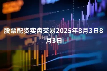 股票配资实盘交易2025年8月3日8月3日