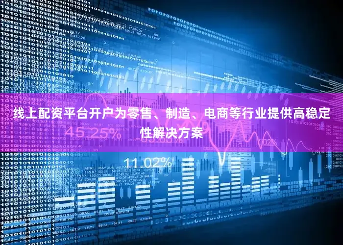 线上配资平台开户为零售、制造、电商等行业提供高稳定性解决方案