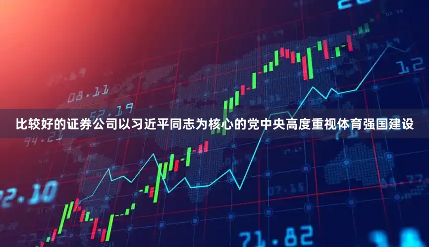 比较好的证券公司以习近平同志为核心的党中央高度重视体育强国建设
