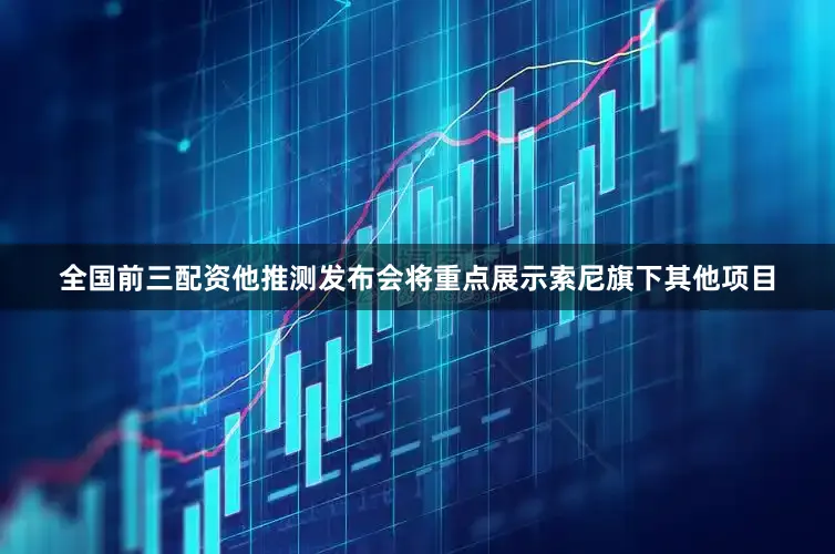 全国前三配资他推测发布会将重点展示索尼旗下其他项目