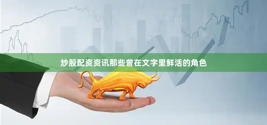 炒股配资资讯那些曾在文字里鲜活的角色