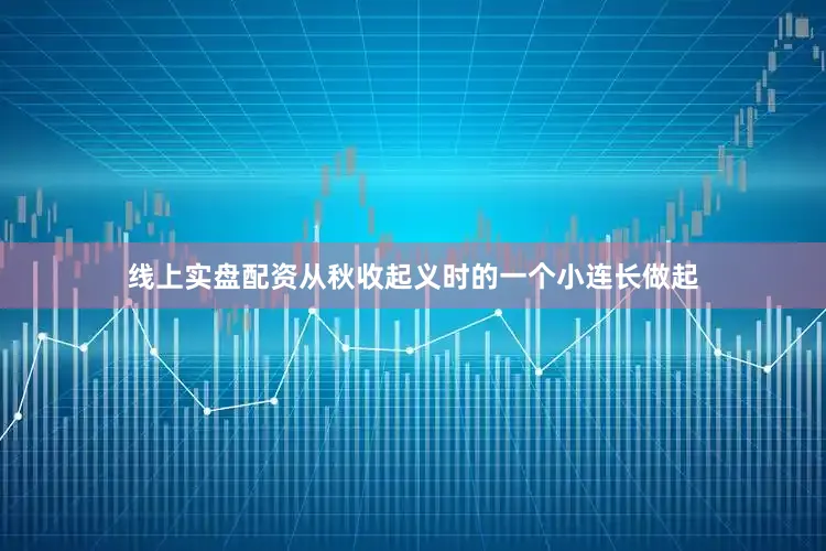 线上实盘配资从秋收起义时的一个小连长做起