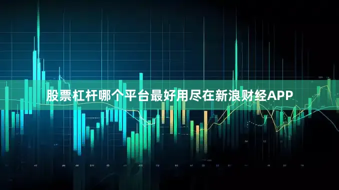 股票杠杆哪个平台最好用尽在新浪财经APP