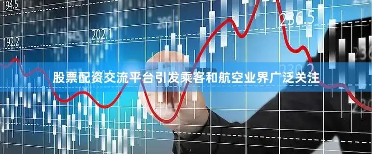 股票配资交流平台引发乘客和航空业界广泛关注